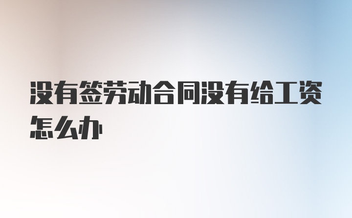 没有签劳动合同没有给工资怎么办