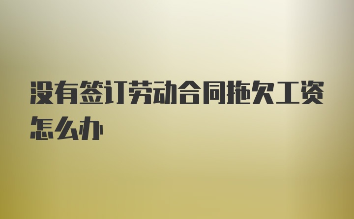 没有签订劳动合同拖欠工资怎么办