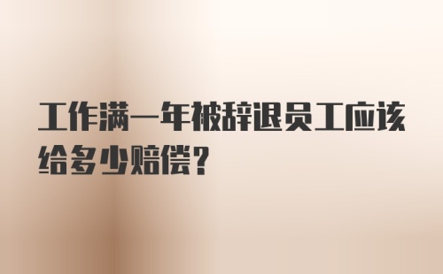 工作满一年被辞退员工应该给多少赔偿？