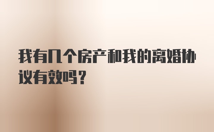 我有几个房产和我的离婚协议有效吗?