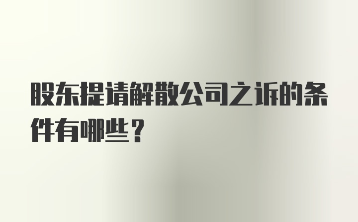 股东提请解散公司之诉的条件有哪些？