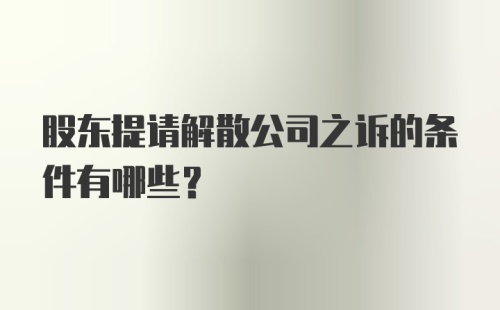 股东提请解散公司之诉的条件有哪些？