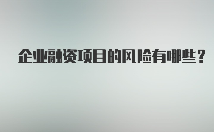 企业融资项目的风险有哪些？