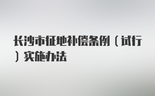 长沙市征地补偿条例（试行）实施办法