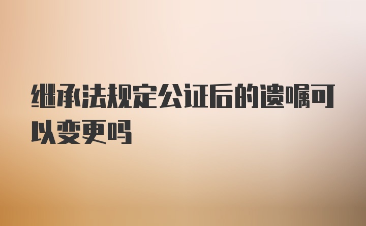 继承法规定公证后的遗嘱可以变更吗