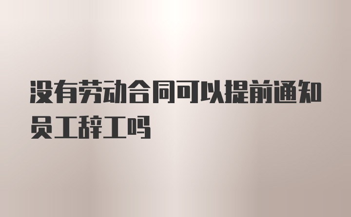 没有劳动合同可以提前通知员工辞工吗