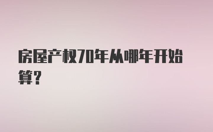 房屋产权70年从哪年开始算?