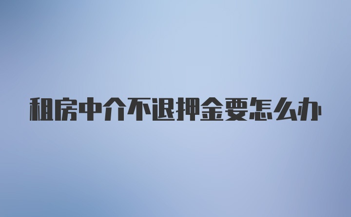 租房中介不退押金要怎么办