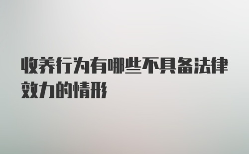 收养行为有哪些不具备法律效力的情形