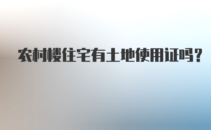 农村楼住宅有土地使用证吗？