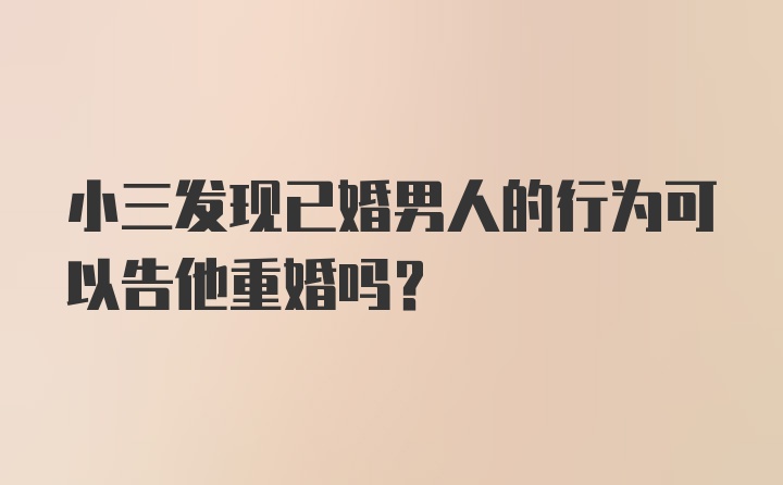 小三发现已婚男人的行为可以告他重婚吗？