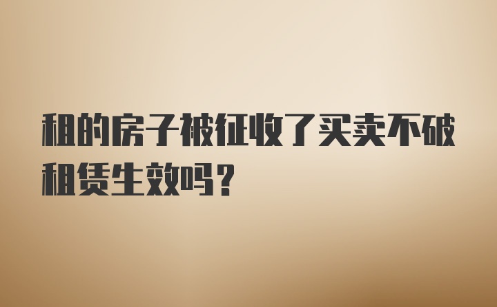 租的房子被征收了买卖不破租赁生效吗？