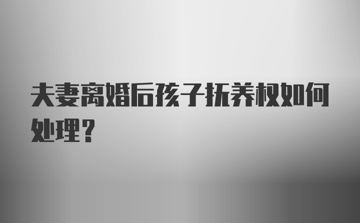 夫妻离婚后孩子抚养权如何处理？