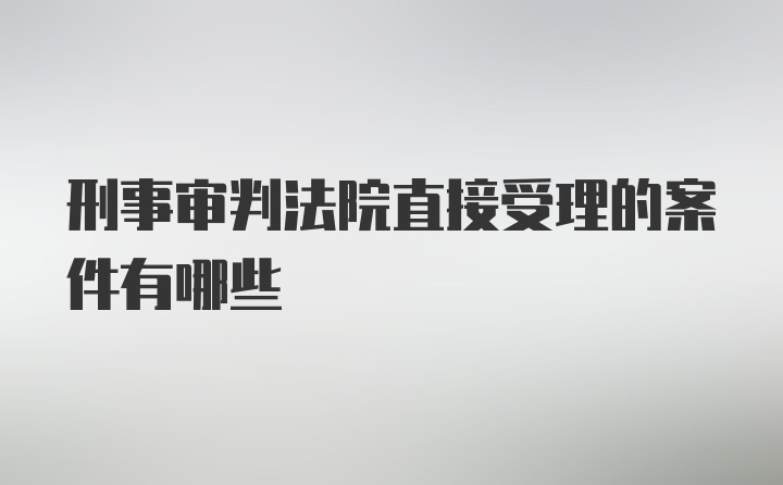 刑事审判法院直接受理的案件有哪些