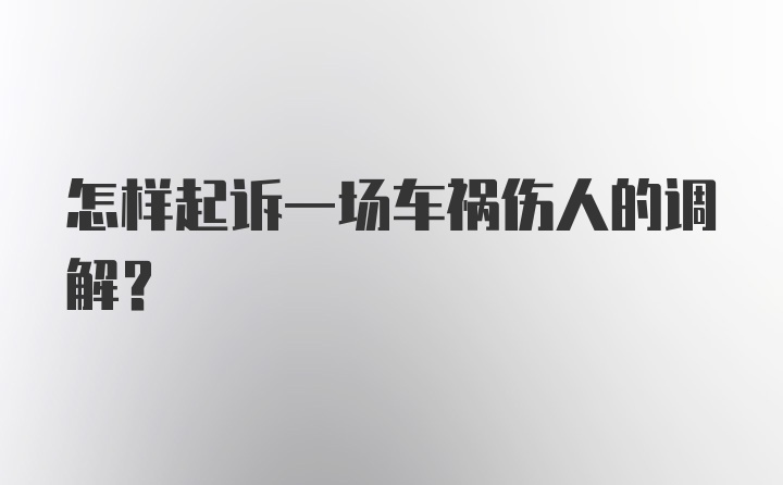 怎样起诉一场车祸伤人的调解？