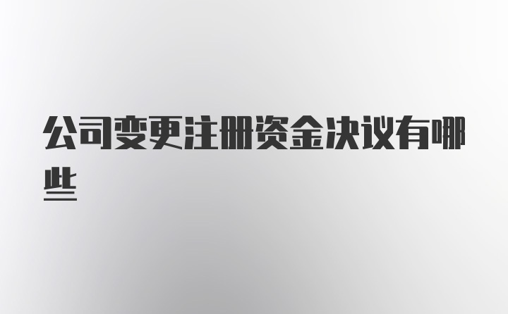 公司变更注册资金决议有哪些