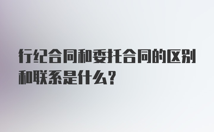 行纪合同和委托合同的区别和联系是什么？