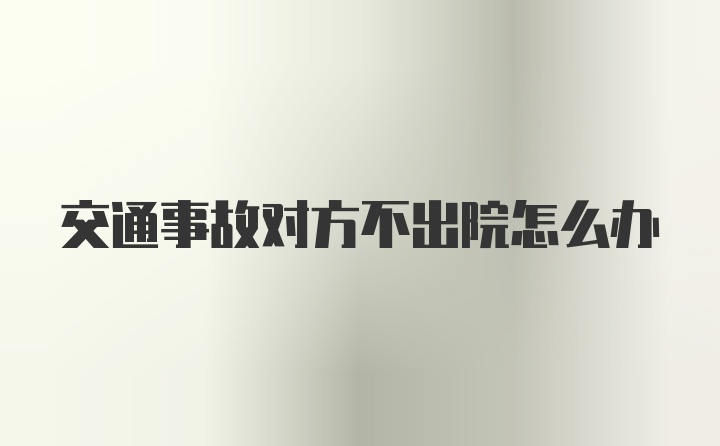 交通事故对方不出院怎么办