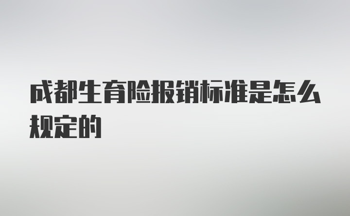 成都生育险报销标准是怎么规定的