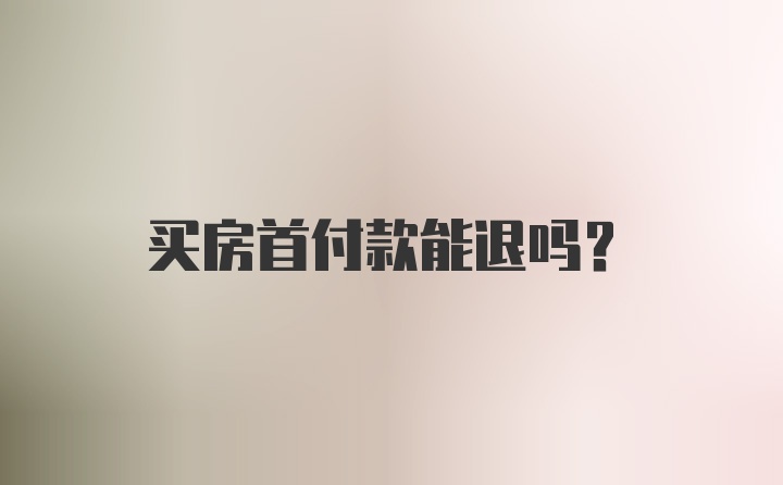 买房首付款能退吗？