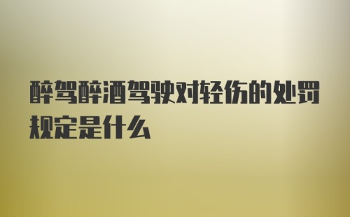 醉驾醉酒驾驶对轻伤的处罚规定是什么