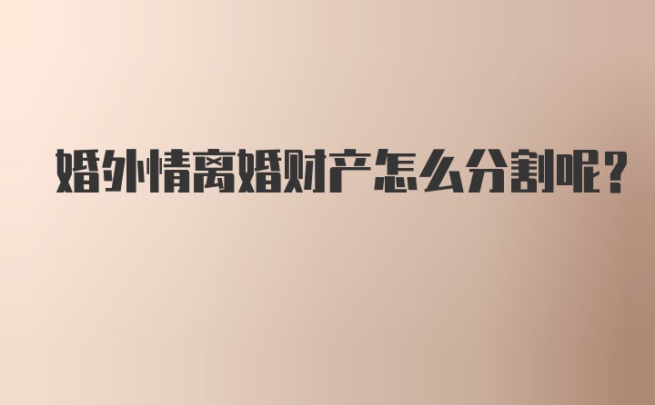 婚外情离婚财产怎么分割呢?