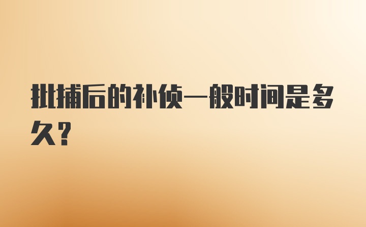 批捕后的补侦一般时间是多久？