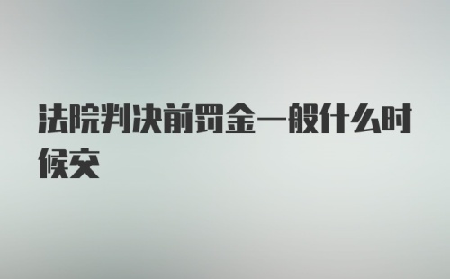 法院判决前罚金一般什么时候交