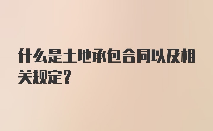 什么是土地承包合同以及相关规定?