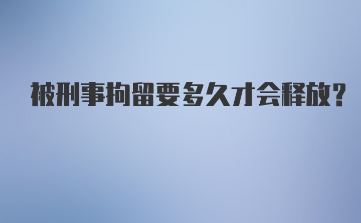 被刑事拘留要多久才会释放？