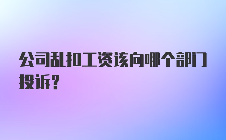 公司乱扣工资该向哪个部门投诉？