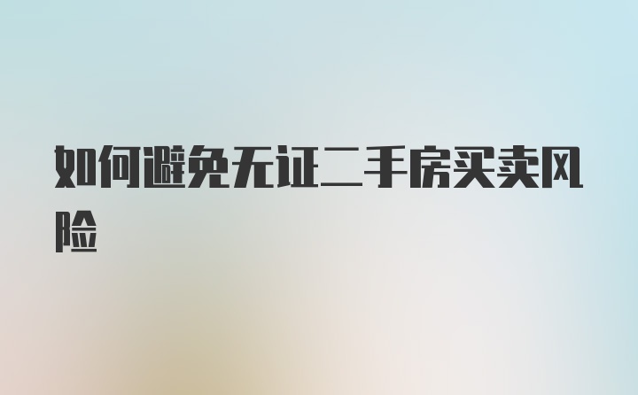 如何避免无证二手房买卖风险