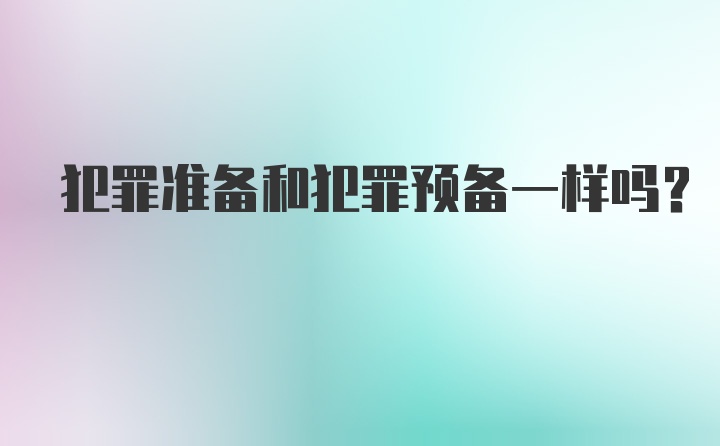 犯罪准备和犯罪预备一样吗？