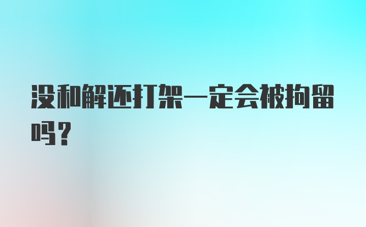 没和解还打架一定会被拘留吗？