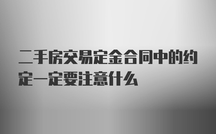 二手房交易定金合同中的约定一定要注意什么