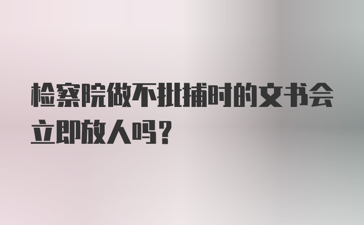 检察院做不批捕时的文书会立即放人吗?