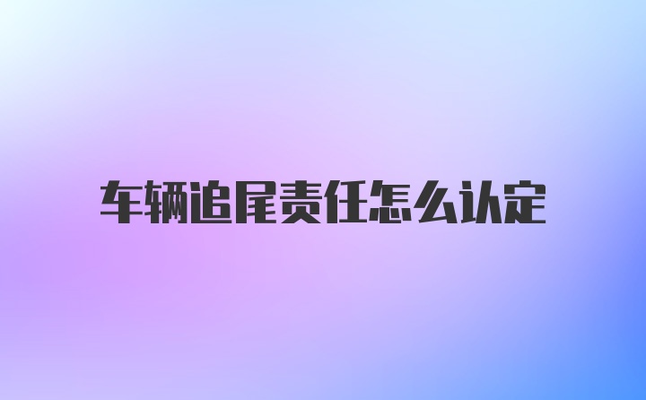 车辆追尾责任怎么认定