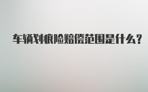 车辆划痕险赔偿范围是什么？