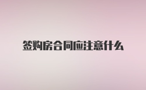 签购房合同应注意什么