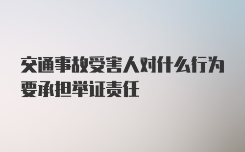 交通事故受害人对什么行为要承担举证责任