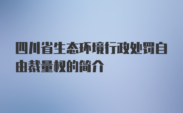 四川省生态环境行政处罚自由裁量权的简介