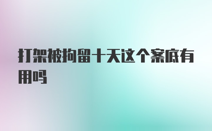 打架被拘留十天这个案底有用吗