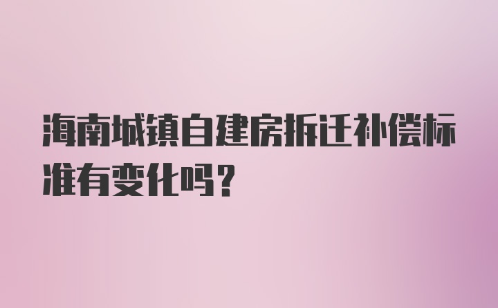 海南城镇自建房拆迁补偿标准有变化吗?