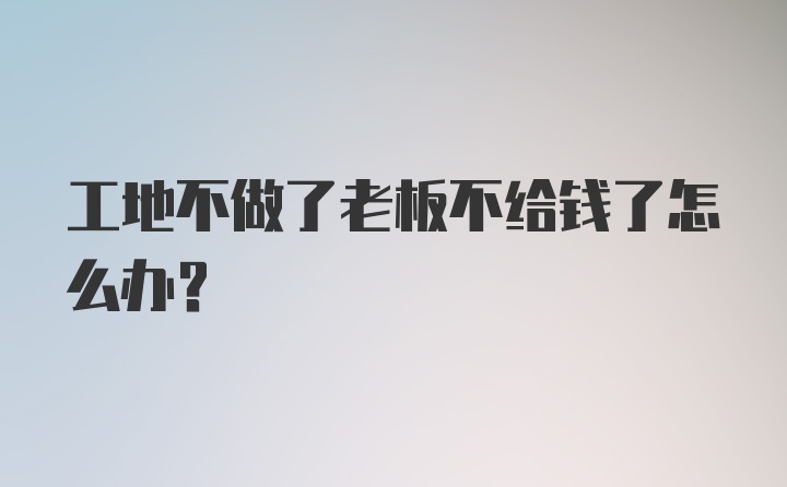 工地不做了老板不给钱了怎么办?