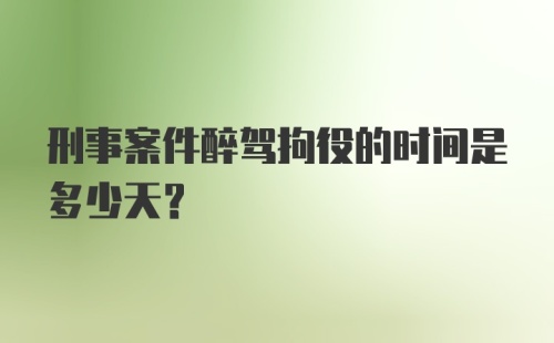 刑事案件醉驾拘役的时间是多少天？