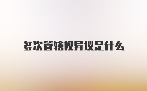 多次管辖权异议是什么