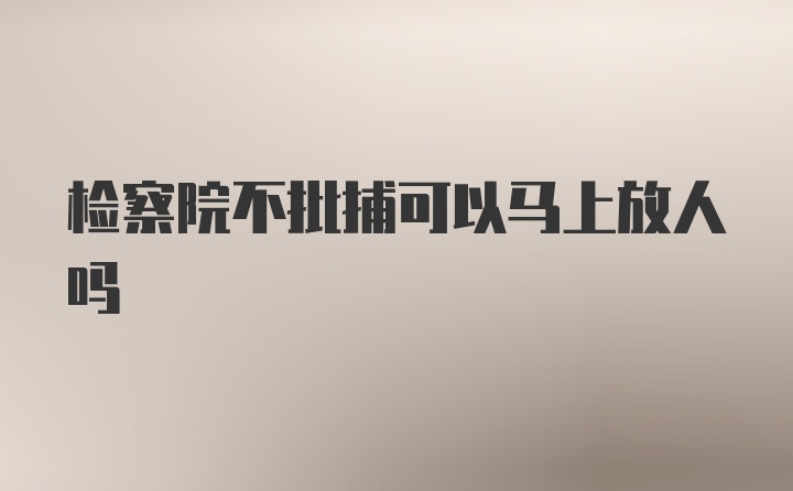 检察院不批捕可以马上放人吗