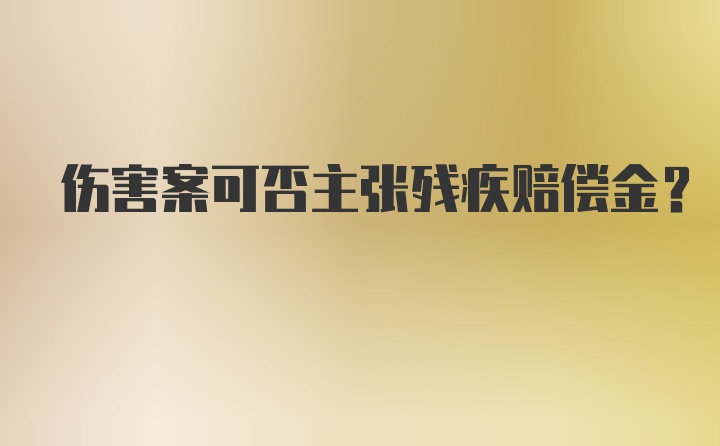 伤害案可否主张残疾赔偿金？