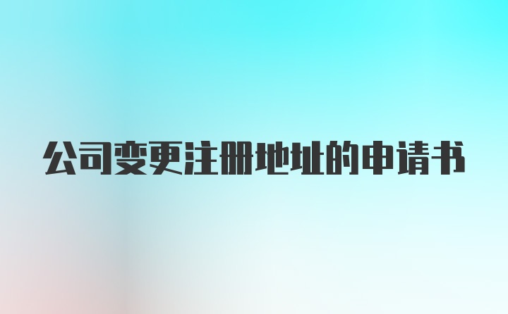 公司变更注册地址的申请书