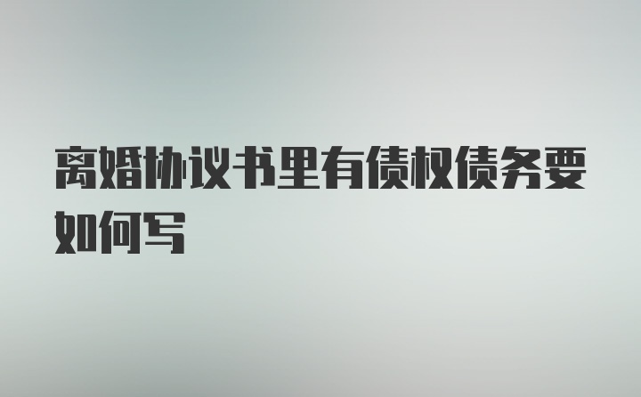 离婚协议书里有债权债务要如何写